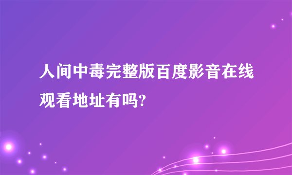 人间中毒完整版百度影音在线观看地址有吗?