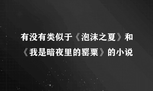 有没有类似于《泡沫之夏》和《我是暗夜里的罂粟》的小说