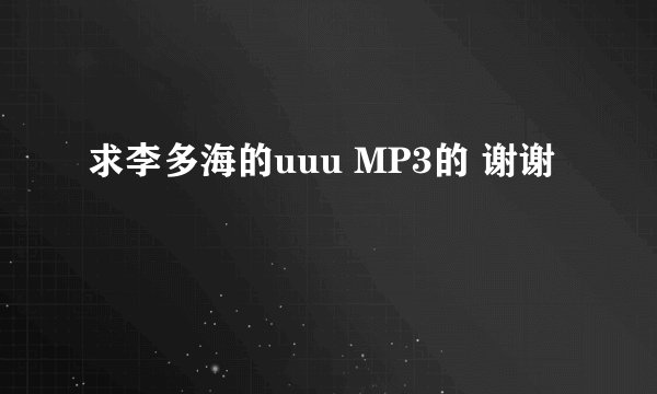 求李多海的uuu MP3的 谢谢