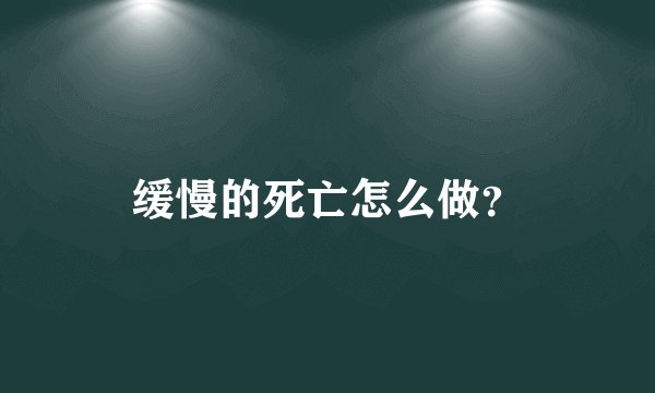 缓慢的死亡怎么做？