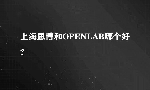 上海思博和OPENLAB哪个好？