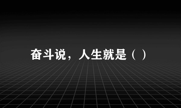 奋斗说，人生就是（）