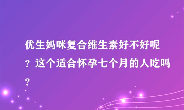 优生妈咪复合维生素好不好呢？这个适合怀孕七个月的人吃吗？