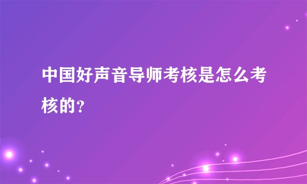 中国好声音导师考核是怎么考核的？