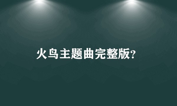 火鸟主题曲完整版？