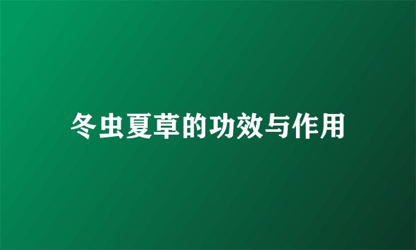 冬虫夏草的功效与作用