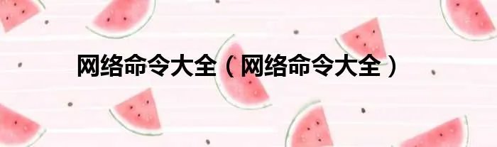 网络命令大全（网络命令大全）