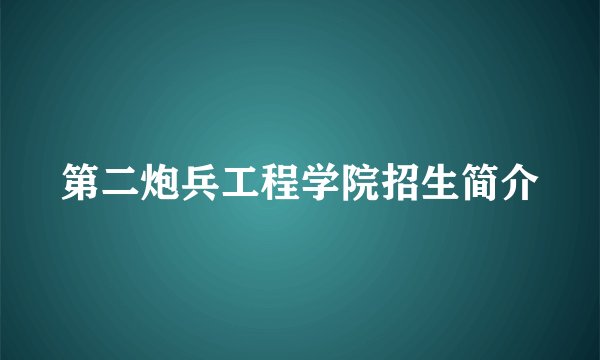 第二炮兵工程学院招生简介