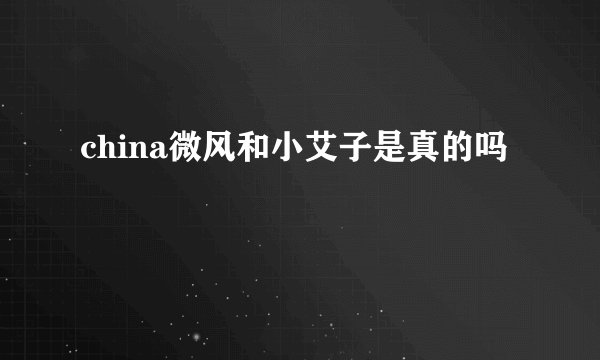 china微风和小艾子是真的吗