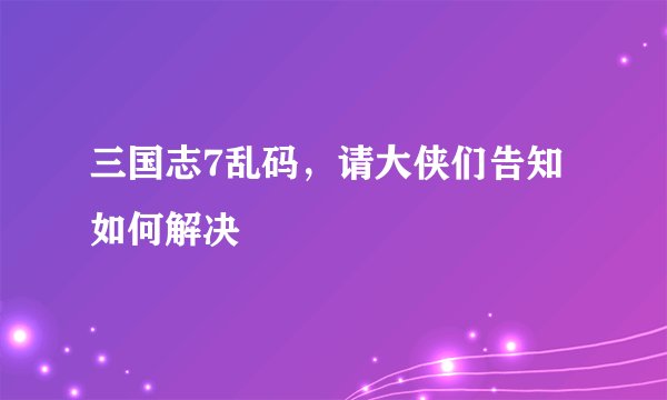 三国志7乱码，请大侠们告知如何解决