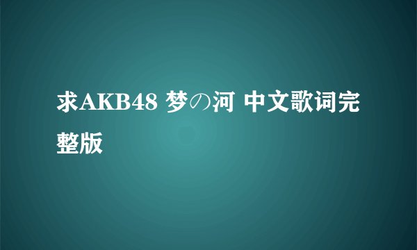 求AKB48 梦の河 中文歌词完整版