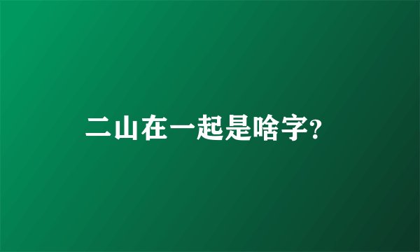 二山在一起是啥字？