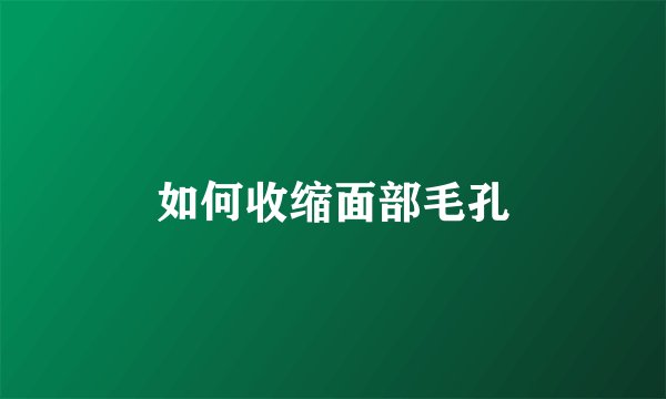 如何收缩面部毛孔