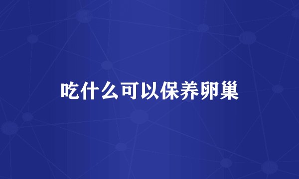 吃什么可以保养卵巢