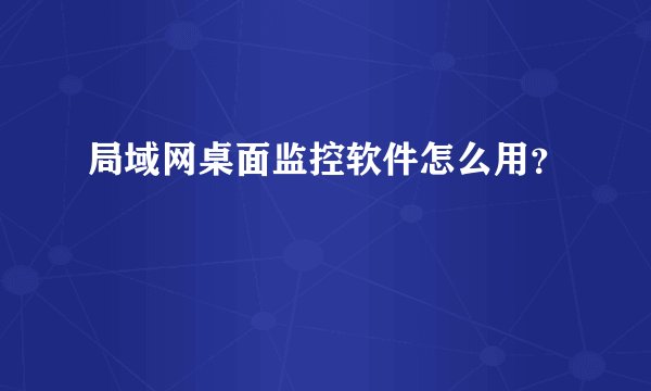 局域网桌面监控软件怎么用？