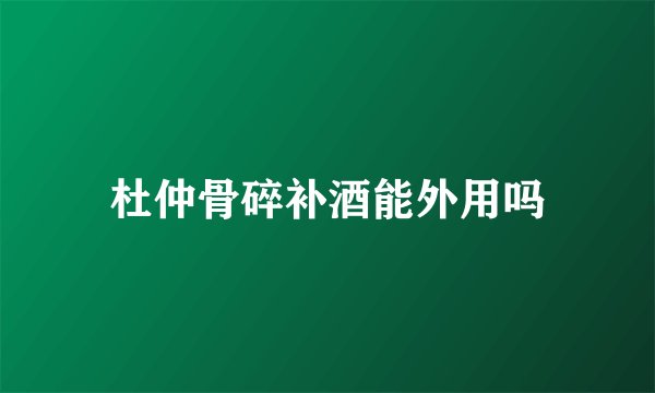 杜仲骨碎补酒能外用吗