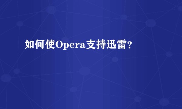 如何使Opera支持迅雷？