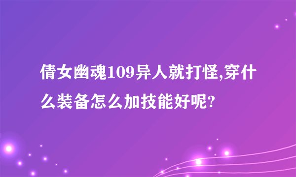 倩女幽魂109异人就打怪,穿什么装备怎么加技能好呢?