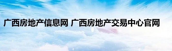广西房地产信息网 广西房地产交易中心官网