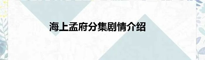 海上孟府分集剧情介绍
