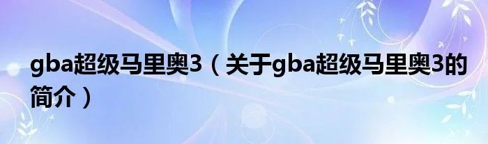 gba超级马里奥3（关于gba超级马里奥3的简介）