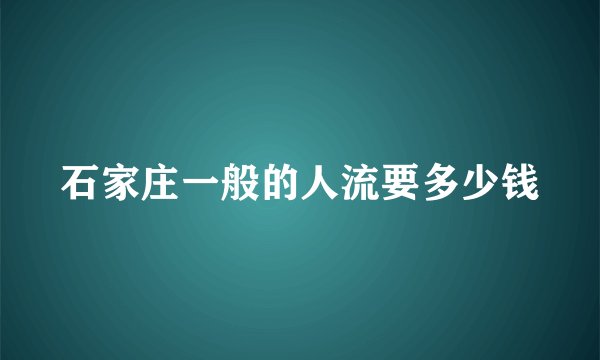 石家庄一般的人流要多少钱