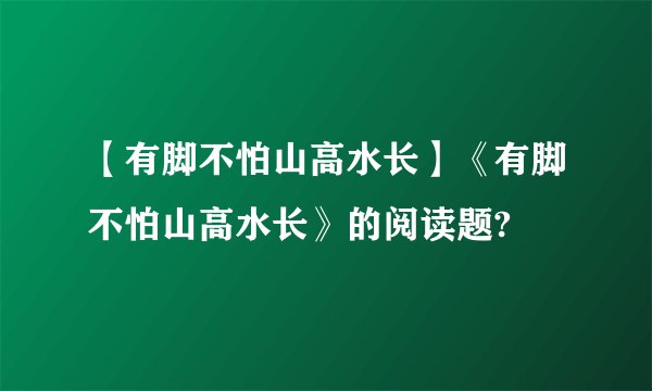 【有脚不怕山高水长】《有脚不怕山高水长》的阅读题?
