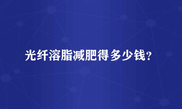 光纤溶脂减肥得多少钱？