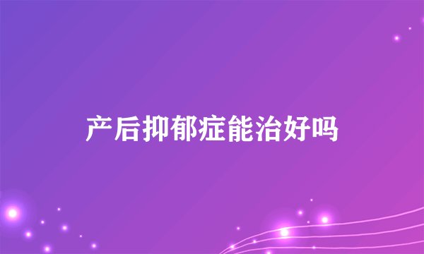 产后抑郁症能治好吗