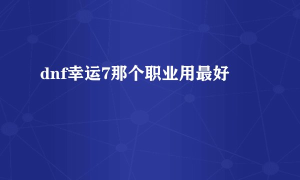 dnf幸运7那个职业用最好