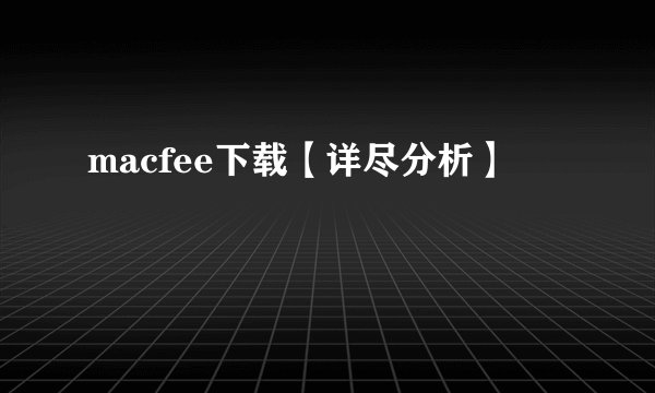 macfee下载【详尽分析】