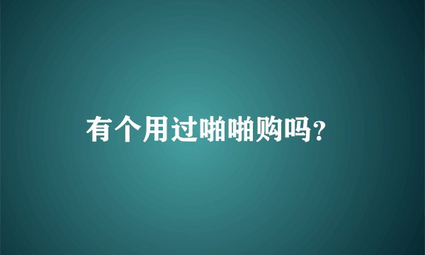 有个用过啪啪购吗？