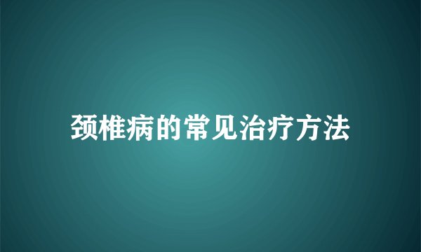 颈椎病的常见治疗方法