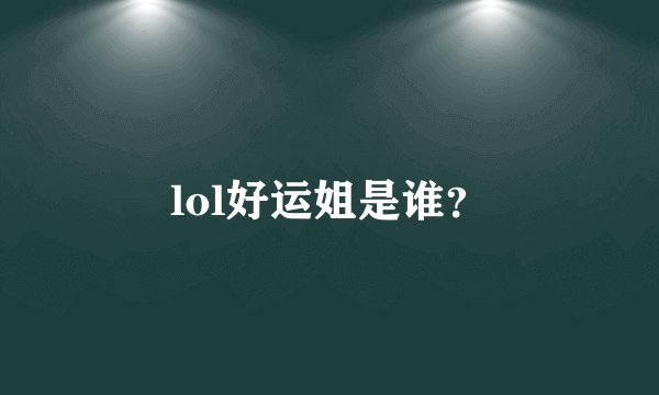 lol好运姐是谁？