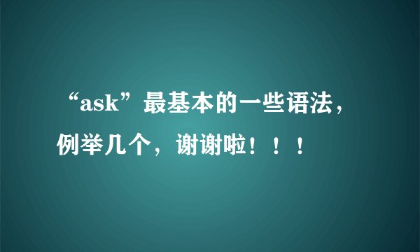“ask”最基本的一些语法，例举几个，谢谢啦！！！