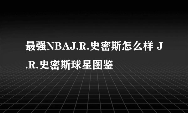 最强NBAJ.R.史密斯怎么样 J.R.史密斯球星图鉴