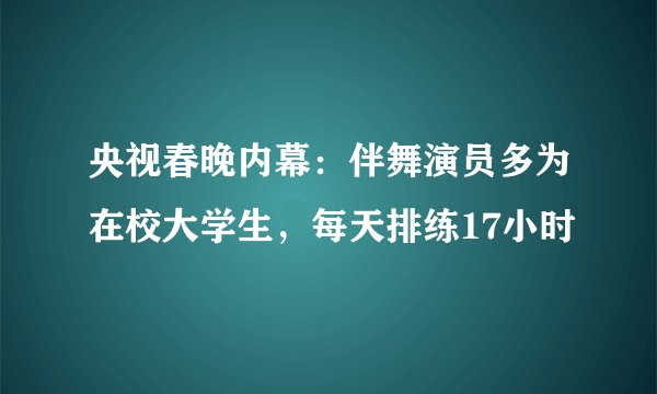 央视春晚内幕：伴舞演员多为在校大学生，每天排练17小时