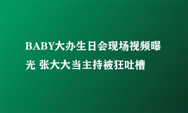 BABY大办生日会现场视频曝光 张大大当主持被狂吐槽