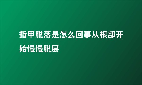 指甲脱落是怎么回事从根部开始慢慢脱层