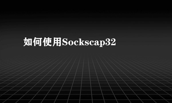 如何使用Sockscap32