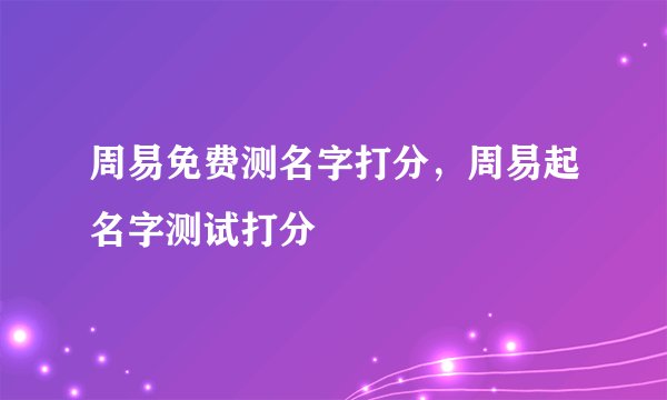 周易免费测名字打分，周易起名字测试打分