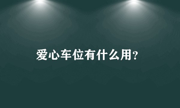 爱心车位有什么用？