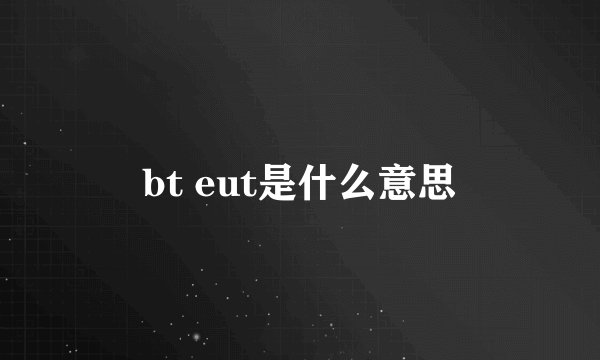 bt eut是什么意思