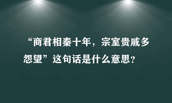 “商君相秦十年，宗室贵戚多怨望”这句话是什么意思？