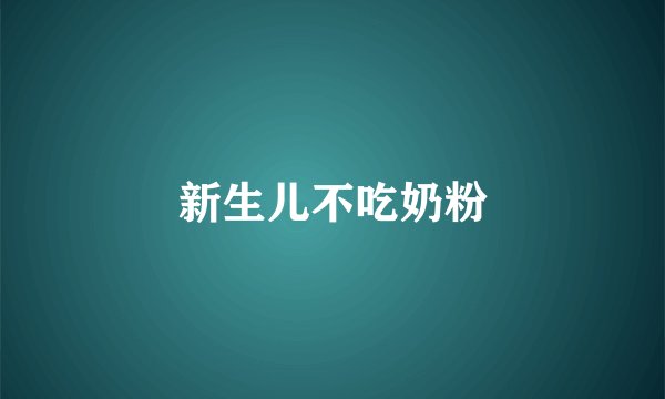 新生儿不吃奶粉