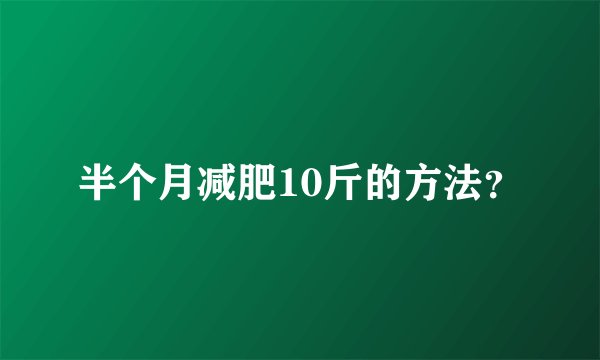 半个月减肥10斤的方法？