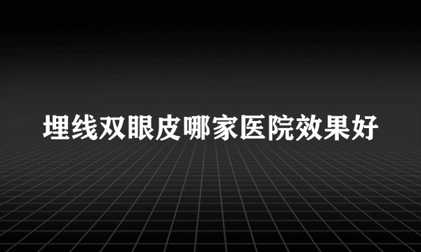 埋线双眼皮哪家医院效果好