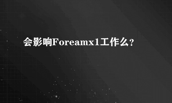 会影响Foreamx1工作么？