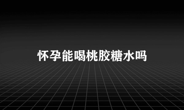 怀孕能喝桃胶糖水吗