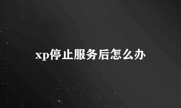 xp停止服务后怎么办